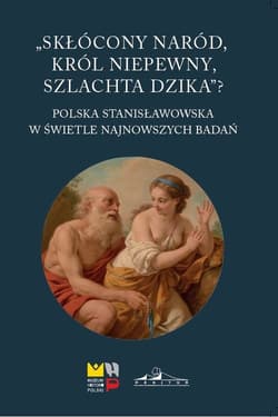Skłócony naród król niepewny szlachta dzika? Polska stanisławowska w świetle najnowszych badań - Praca zbiorowa