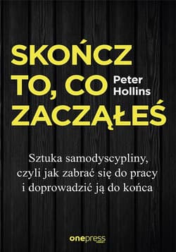 Skończ to, co zacząłeś Sztuka samodyscypliny, czyli jak zabrać się do pracy i doprowadzić ją do końca - Peter Hollins