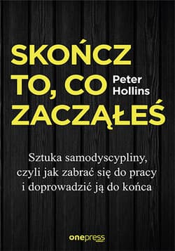 Skończ to, co zacząłeś Sztuka samodyscypliny, czyli jak zabrać się do pracy i doprowadzić ją do końca - Peter Hollins