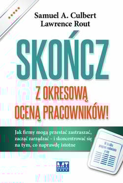 Skończ z okresową oceną pracowników! Jak firmy mogą przestać zastraszać, zacząć zarządzać – i skoncentrować się na tym, co naprawdę istot - Culbert Samuel A., Lawrence Rout