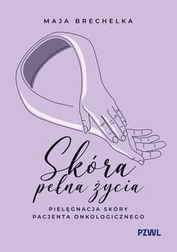 Skóra pełna życia. Pielęgnacja skóry pacjenta onkologicznego - Brechelka Maja