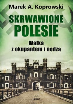 Skrwawione Polesie. W walce z okupantem i nędzą - Marek A. Koprowski