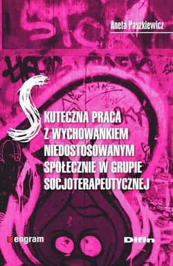 Skuteczna praca z wychowankiem niedostosowanym społecznie w grupie socjoterapeutycznej - Aneta Paszkiewicz