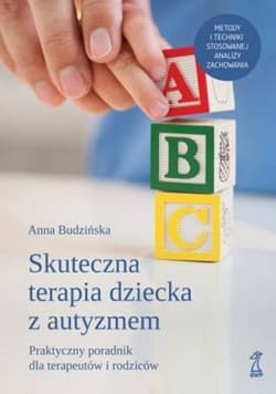 Skuteczna terapia dziecka z autyzmem Praktyczny poradnik dla terapeutów i rodziców - Anna Budzińska