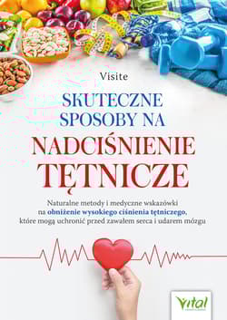 Skuteczne sposoby na nadciśnienie tętnicze. Naturalne metody i medyczne wskazówki na obniżenie wysokiego ciśnienia tętniczego, które mogą uchronić przed zawałem serca i udarem mózgu - Visite