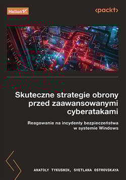 Skuteczne strategie obrony przed zaawansowanymi cyberatakami. Reagowanie na incydenty bezpieczeństwa w systemie Windows - Anatoly Tykushin, Svetlana Ostrovskaya