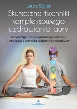 Skuteczne techniki kompleksowego uzdrawiania aury. Oczyszczające rytuały, wzmacniające afirmacje i inne proste praktyki dla codziennej pielęgnacji aury - Laura Styler