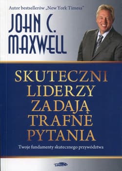 Skuteczni liderzy zadają trafne pytania Twoje fundamenty skutecznego przywództwa - John C. Maxwell