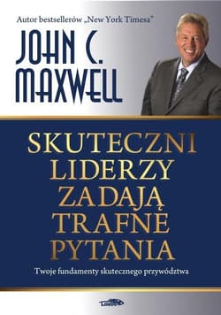 Skuteczni liderzy zadają trafne pytania Twoje fundamenty skutecznego przywództwa - John C. Maxwell