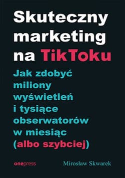 Skuteczny marketing na TikToku. Jak zdobyć miliony wyświetleń i tysiące obserwatorów w miesiąc (albo szybciej) - audiobook - Mirosław Skwarek