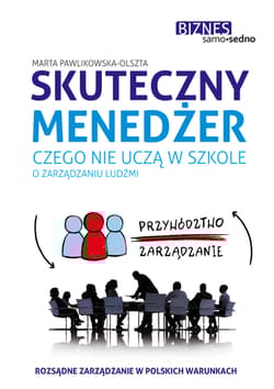Skuteczny menedżer. Czego nie uczą w szkole o zarządzaniu ludźmi - Marta Pawlikowska-Olszta