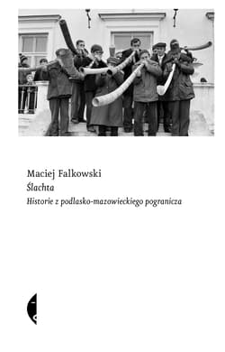 Ślachta. Historie z podlasko-mazowieckiego pogranicza - Maciej Falkowski