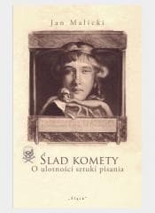 Ślad komety. O ulotności sztuki pisania - Jan Malicki