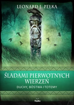 Śladami pierwotnych wierzeń Duchy, bóstwa i totemy - Pełka Leonard J.