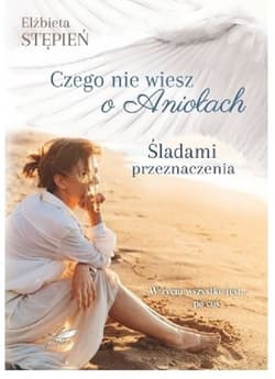 Śladami Przeznaczenia Czego nie wiesz o Aniołach - Elżbieta Stępień