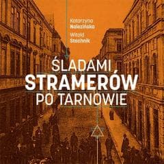 Śladami Stramerów po Tarnowie - Katarzyna Nalezińska, Stachnik Witold