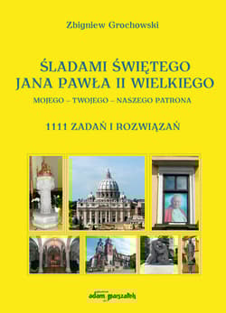 Śladami Świętego Jana Pawła II Wielkiego Mojego - Twojego - Naszego Patrona 1111 zadań i rozwiązań - Zbigniew Grochowski