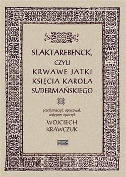 Slaktarebenck, czyli Krwawe jatki księcia Karola Sudermańskiego - red. Wojciech Krawczuk