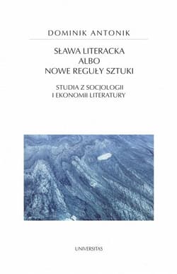 Sława literacka albo nowe reguły sztuki Studia z socjologii i ekonomii literatury - Dominik Antonik