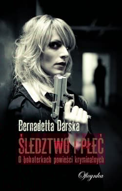 Śledztwo i płeć O bohaterkach powieści kryminalnych - Bernadetta Darska