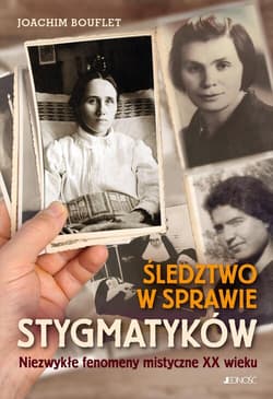 Śledztwo w sprawie stygmatyków Niezwykłe fenomeny mistyczne XX wieku - Joachim Bouflet