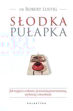 Słodka pułapka Jak wygrać z cukrem, żywnością przetworzoną, otyłością i chorobami - Robert Lustig