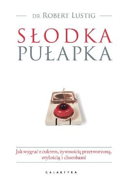 Słodka pułapka Jak wygrać z cukrem, żywnością przetworzoną, otyłością i chorobami - Robert Lustig