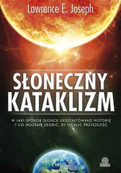 Słoneczny kataklizm W jaki sposób Słońce ukształtowało historię i co możemy zrobić, by ocalić przyszłość - Joseph Lawrence E.