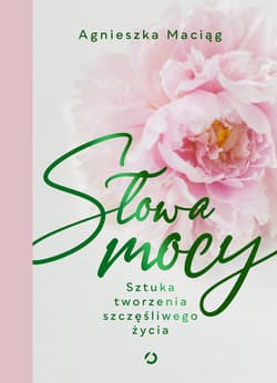 Słowa mocy. Sztuka tworzenia szczęśliwego życia - ebook - Agnieszka Maciąg
