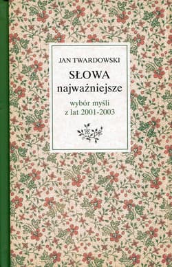 Słowa najważniejsze Wybór myśli z lat 2001-2003 ks. Jan Twardowski w wyborze i opracowaniu Aleksandry Iwanowskiej - Jan Twardowski