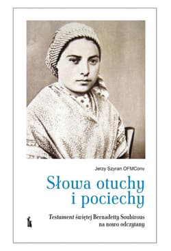 Słowa otuchy i pociechy. Testament świętej Bernadetty Soubirous - Jerzy Szyran