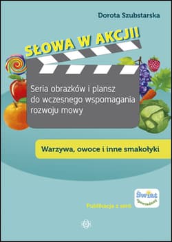 Słowa w akcji! Seria obrazków i plansz do wczesnego wspomagania rozwoju mowy. Warzywa, owoce i inne smakołyki - Dorota Szubstarska