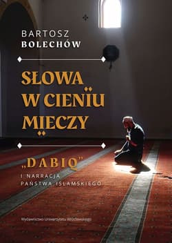 Słowa w cieniu mieczy  „Dabiq” i narracja Państwa Islamskiego - Bartosz Bolechów