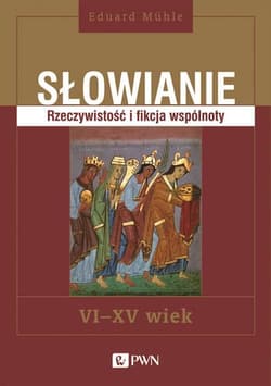 Słowianie Rzeczywistość i fikcja wspólnoty VI-XV wiek - Eduard Mühle