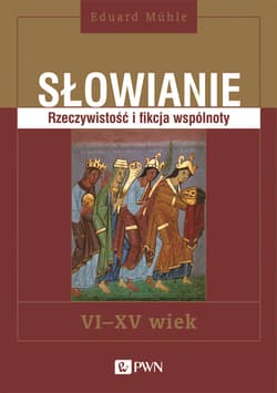 Słowianie Rzeczywistość i fikcja wspólnoty VI-XV wiek - Eduard Mühle