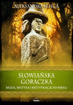 Słowiańska gorączka. Moda, mistyka i mistyfikacje XIX wieku