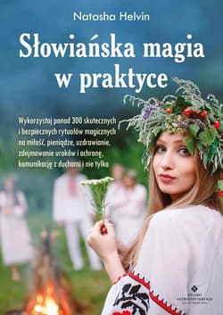 Słowiańska magia w praktyce. Wykorzystaj ponad 300 skutecznych i bezpiecznych rytuałów magicznych na miłość, pieniądze, uzdrawianie, zdejmowanie uroków, ochronę, komunikację z duchami i nie tylko wyd. 2021 - Natasha Helvin