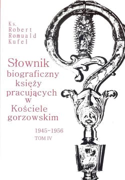 Słownik biograficzny księży pracujących w Kościele gorzowskim 1945-1956 tom IV / PDN - Kufel Robert Romuald ks.