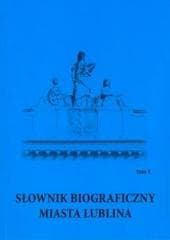 Słownik biograficzny miasta Lublina T.4 - Marek Sioma (red.), Jerzy Te, Paweł Jusiak (red.)