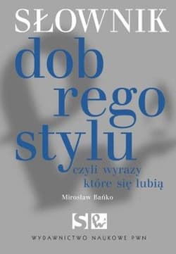 Słownik dobrego stylu czyli wyrazy które się lubią - Bańko Mirosław