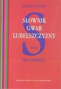 Słownik gwar Lubelszczyzny T.3 Świat zwierząt - Halina Pelcowa