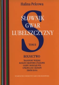 Słownik gwar Lubelszczyzny Tom 2 Rolnictwo, transport wiejski, rośliny okopowe i paszowe, gleby i rodzaje pól, uprawa lnu i konopi, zbiór siana - Halina Pelcowa