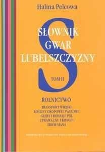 Słownik gwar Lubelszczyzny Tom 2 Rolnictwo, transport wiejski, rośliny okopowe i paszowe, gleby i rodzaje pól, uprawa lnu i konopi, zbiór siana - Halina Pelcowa