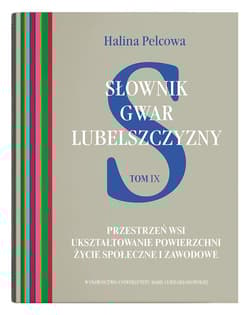 Słownik gwar Lubelszczyzny Tom 9 Przestrzeń wsi. Ukształtowanie powierzchni. Życie społeczne i zawo - Halina Pelcowa
