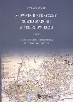 Słownik historyczny Nowej Marchii w średniowieczu Tom 2 Ziemie Chojeńskie, Mieszkowicka, Trzcińska i Kostrzyńska - Edward Rymar