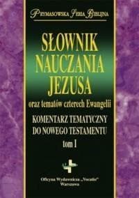 Słownik Nauczania Jezusa oraz tematów czterech Ewangelii Komentarz Tematyczny Do Nowego Testamentu tom 1 - Opracowanie Zbiorowe