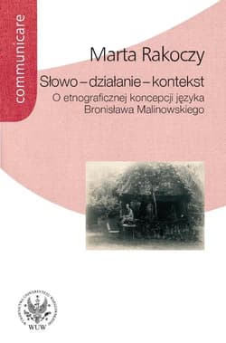 Słowo - działanie - kontekst O etnograficznej koncepcji języka Bronisława Malinowskiego - Marta Rakoczy