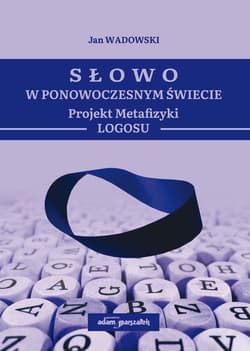 Słowo w Ponowoczesnym Świecie Projekt Metafizyki Logosu - Jan Wadowski