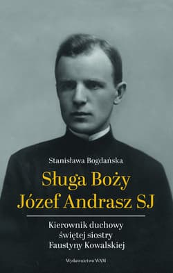 Sługa Boży Józef Andrasz SJ. Kierownik duchowy świętej siostry Faustyny Kowalskiej wyd. 2 - Stanisława Bogdańska