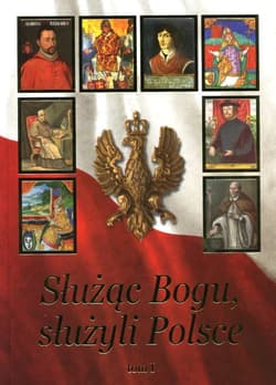 Służąc Bogu, służyli Polsce Tom 1 Od Chrztu Polski do św. Jana Pawła II
